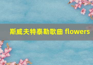 斯威夫特泰勒歌曲 flowers